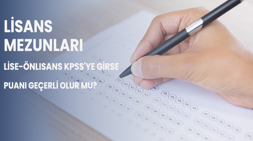 Lisans Mezunlarının Lise-Önlisans KPSS’ye Girse Puanı Geçerli Olur mu?