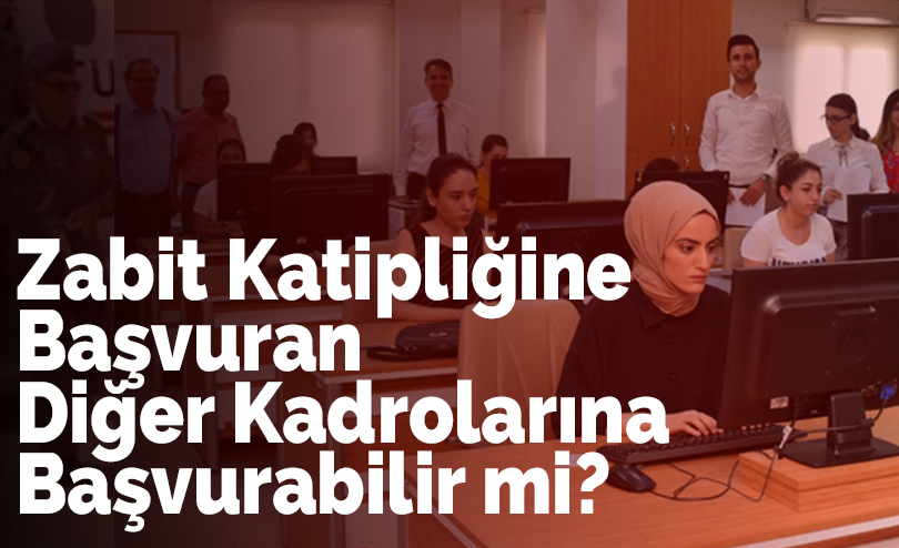 Zabit Katipliğine Başvuran, Diğer Kadrolarına Başvurabilir mi?