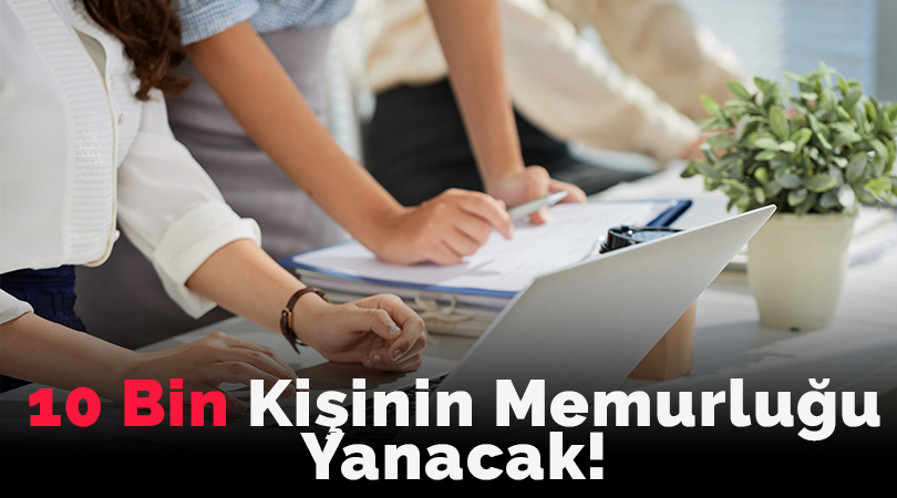 10 Bin Kişinin Memurluğu Yanacak!