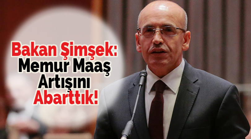 Bakan Şimşek: Memur Maaş Artışını Abarttık