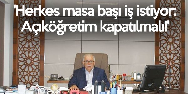 ‘Herkes Masa Başı İş İstiyor: Açıköğretim Kapatılmalı!’
