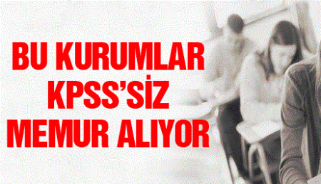 KPSS’siz Memur Alımı Yapan Kurumlar!