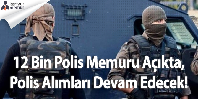 12 Bin Polis Memuru Açıkta, Polis Alımları Devam Edecek!
