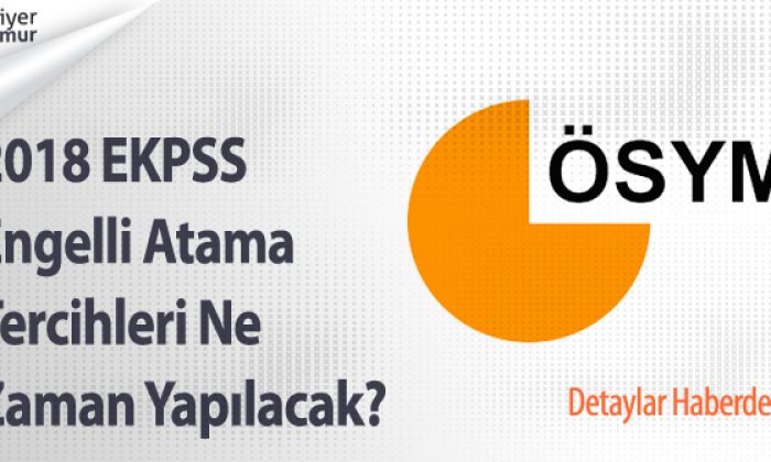2018 EKPSS Engelli Atama Tercihleri Ne Zaman Yapılacak?
