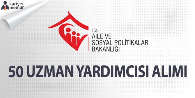 Aile ve Sosyal Politikalar Bakanlığı 50 Uzman Yardımcısı Alımı Yapılacak