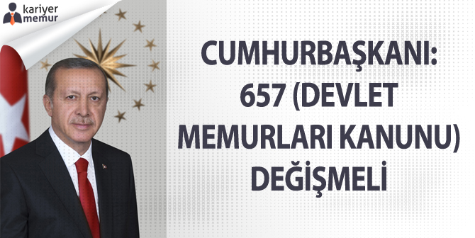 Cumhurbaşkanı: 657 (Devlet Memurları Kanunu) Değişmeli