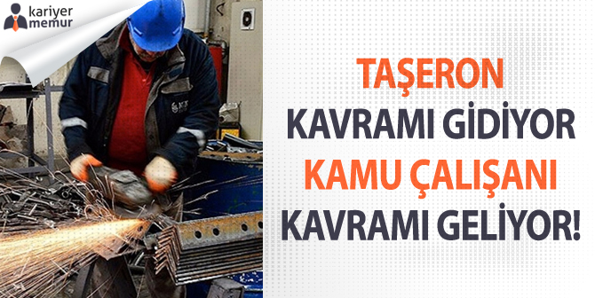 Taşeron Kavramı Gidiyor, Kamu Çalışanı Kavramı Geliyor!