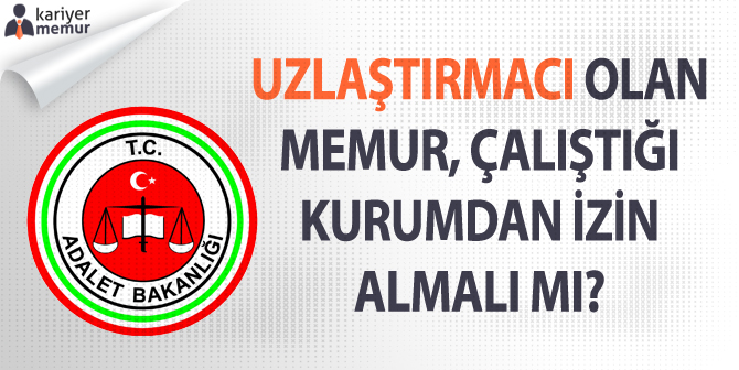 Uzlaştırmacı Olan Memur, Çalıştığı Kurumdan İzin Almalı Mı?