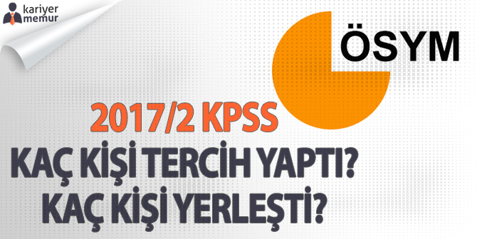 2017/2 KPSS Tercihlerine Kaç Kişi Başvuru Yaptı? Kaç Kişi Yerleşti?