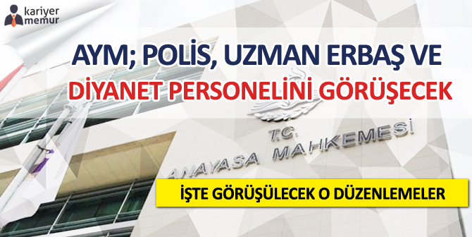 Anayasa Mahkemesi; Polis, Uzman Erbaş ve Diyanet Personelini Görüşecek