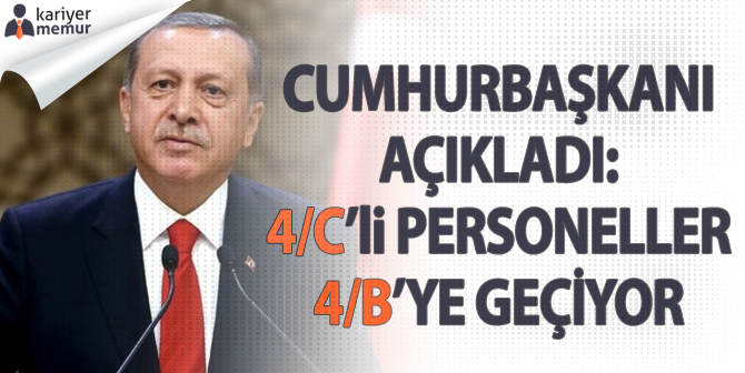 Cumhurbaşkanı Açıkladı: 4/C’li Personeller, 4/B’li Personel Olacak!