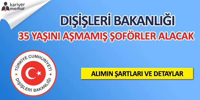 Dışişleri Bakanlığı 35 Yaşından Küçük Çok Sayıda Şoför Alımı Yapacak