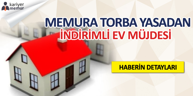 Torba Yasadan Memura Ev Müjdesi, Ev Almak İsteyen Memura Müjde