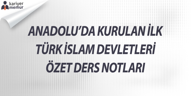 Anadolu’da Kurulan İlk Türk İslam Devletleri Özet Ders Notları