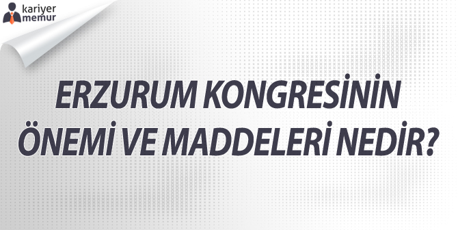 Erzurum Kongresinin Önemi ve Maddeleri Nelerdir?