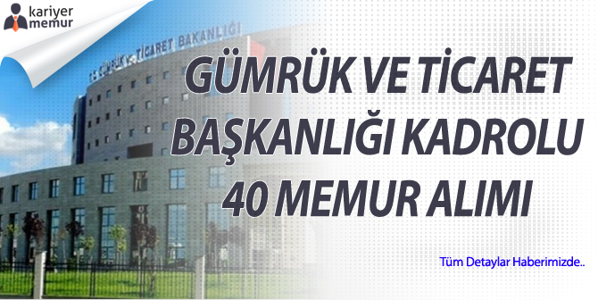 Gümrük ve Ticaret Başkanlığı Çeşitli Ünvanlarda Kadrolu 40 Memur Alımı Yapacak!