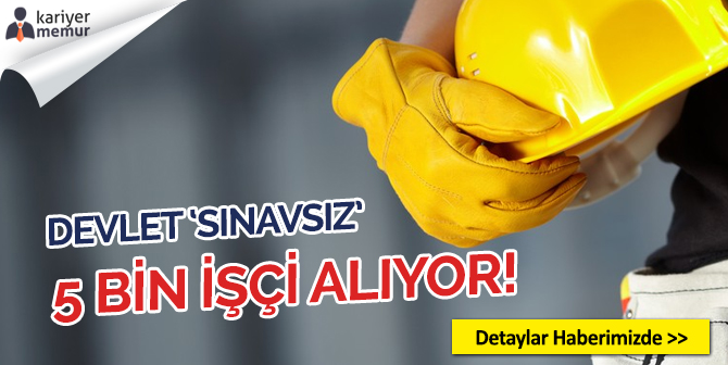Devlete 5 Bin Sınavsız İşçi Alınacak