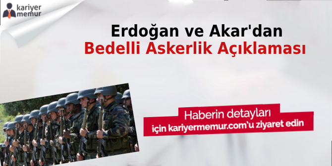 Erdoğan ve Akar Bedelli Askerlikte Gün Tartışmasına Noktayı Koydu