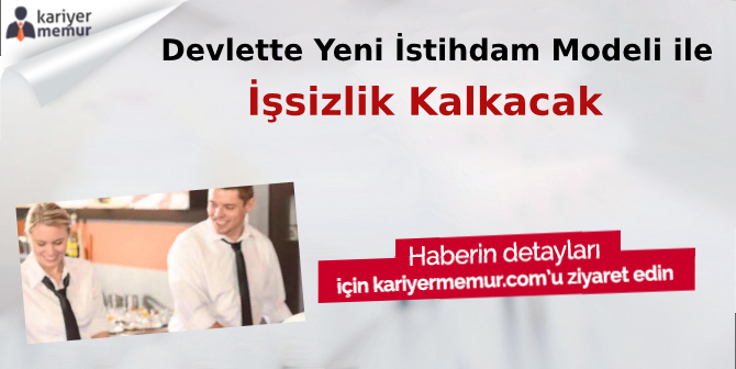Devlette Yeni İstihdam Modeli ile İşsizlik Azalacak