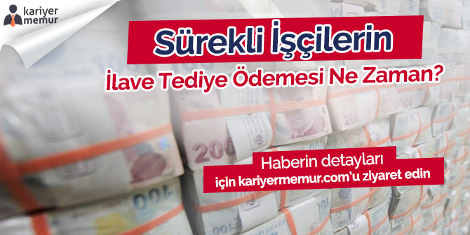 4D Sürekli İşçilerin İlave Tediye Ödemeleri Ne Zaman Yapılacak?