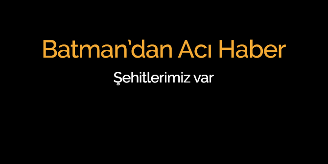 Batman’dan Acı Haber Şehitlerimiz Var