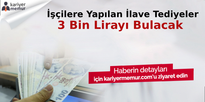 İşçilere Yapılan İlave Tediyeler 3 Bin Lirayı Bulacak