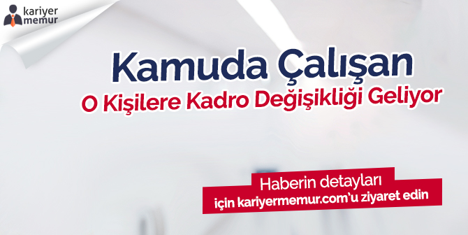 Kamuda Çalışan Kadro Değişikliği Geliyor!