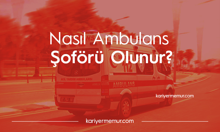 Ambulans Şoförü Alımı 2020 – Nasıl Ambulans Şoförü Olunur?