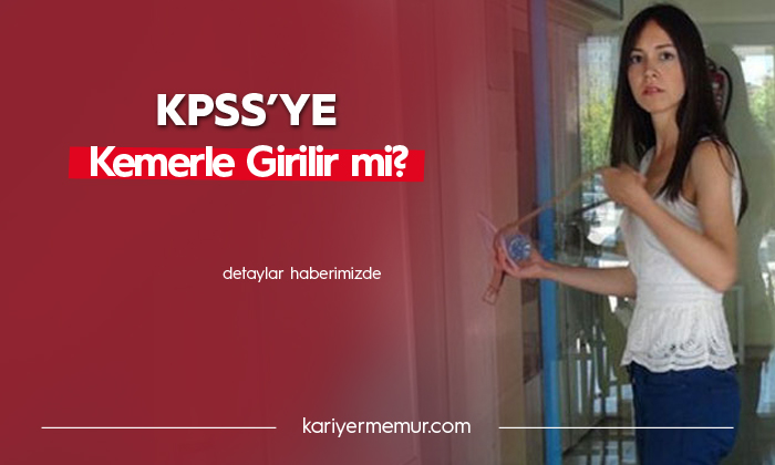 KPSS Sınavına Kemerle Girilir mi?