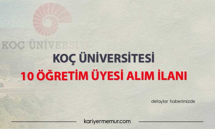 Koç Üniversitesi 10 öğretim üyesi alım ilanı