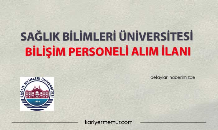 Sağlık Bilimleri Üniversitesi Bilişim Personeli Alım İlanı