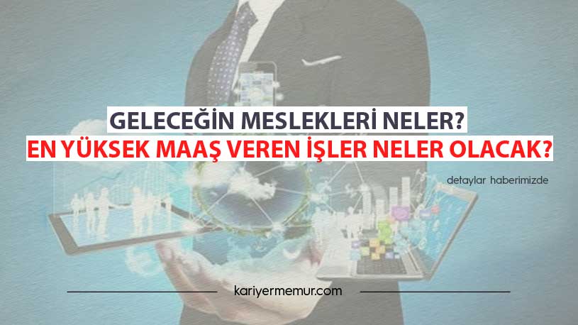 Geleceğin Meslekleri Neler? En Yüksek Maaş Veren İşler Neler Olacak?
