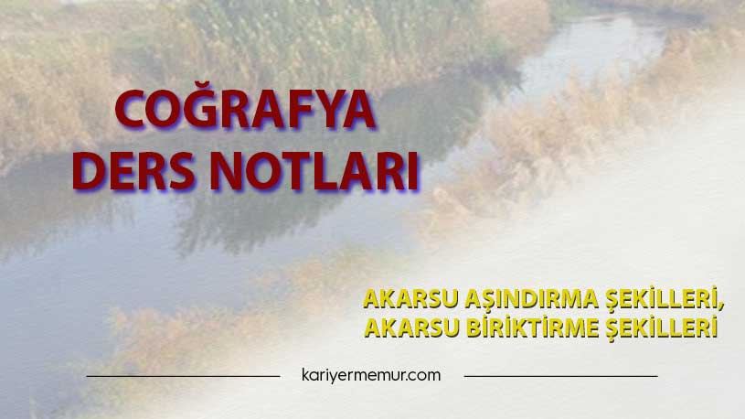 Akarsu Aşındırma Şekilleri, Akarsu Biriktirme Şekilleri Coğrafya Ders Notları