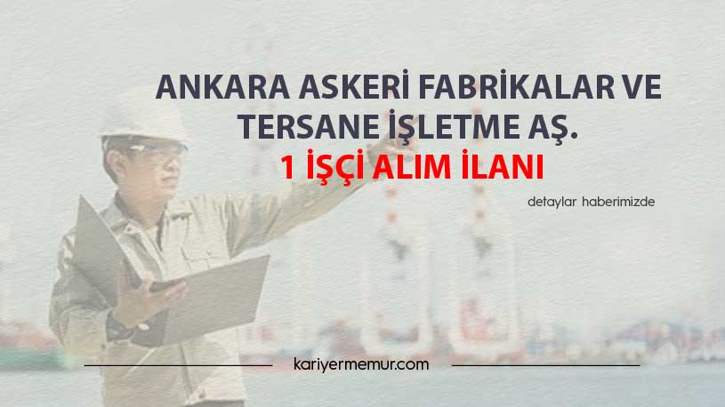 Ankara Askeri Fabrikalar Ve Tersane İşletme Aş. 1 İşçi Alım İlanı