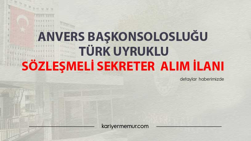 Anvers Başkonsolosluğu Türk Uyruklu Sözleşmeli Sekreter Alım İlanı