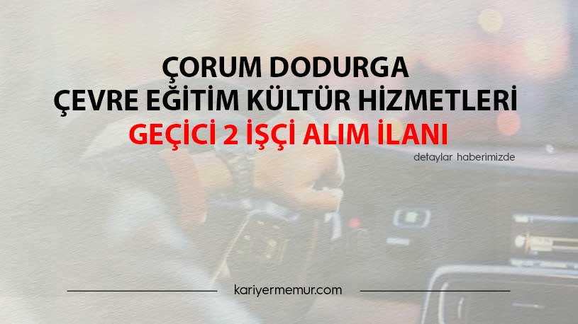 Çorum Dodurga Çevre Eğitim Kültür Hizmetleri Geçici 2 İşçi Alım İlanı