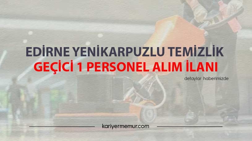 Edirne Yenikarpuzlu Temizlik Geçici 1 Personel Alım İlanı