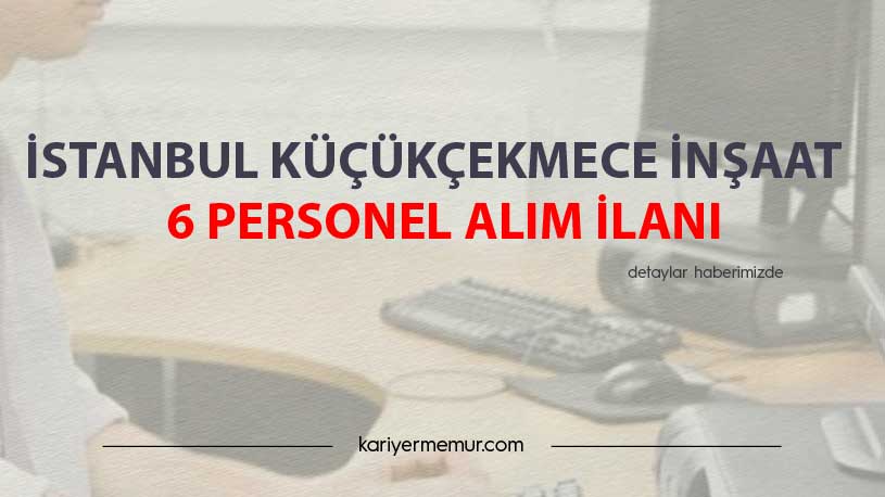 İstanbul Küçükçekmece İnşaat 6 Personel Alım İlanı