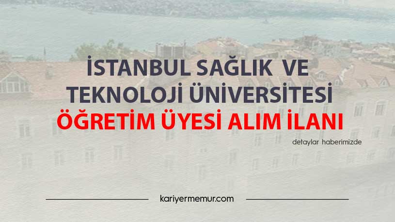 İstanbul Sağlık Ve Teknoloji Üniversitesi Öğretim Üyesi Alım İlanı