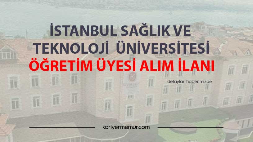 İstanbul Sağlık ve Teknoloji Üniversitesi Öğretim Elemanı Alım İlanı