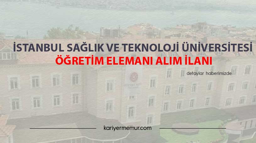 İstanbul Sağlık ve Teknoloji Üniversitesi Öğretim Üyesi Alım İlanı