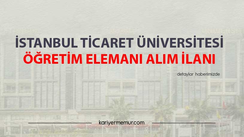 İstanbul Ticaret Üniversitesi Öğretim Elemanı Alım İlanı