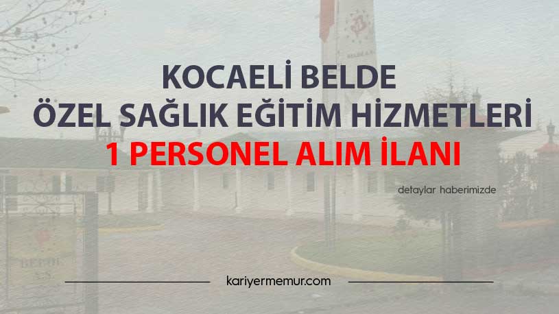 Kocaeli Belde Özel Sağlık Eğitim Hizmetleri 1 İşçi Alacak