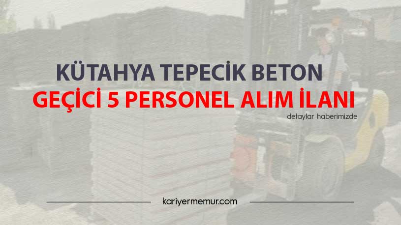 Kütahya Tepecik Beton Geçici 5 Personel Alım İlanı