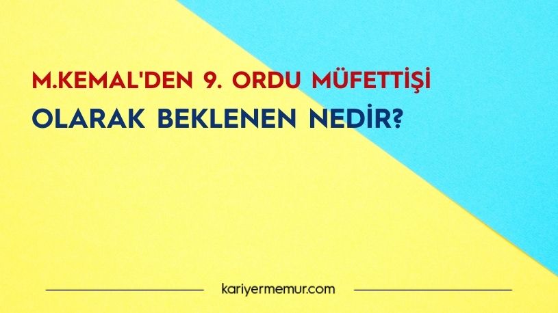 Mustafa Kemal’den 9. Ordu Müfettişi Olarak Beklenenler