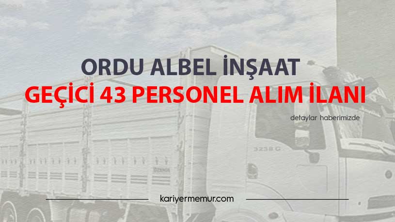 Ordu Albel İnşaat Geçici 43 Personel Alım İlanı