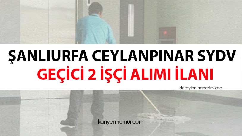 Şanlıurfa Ceylanpınar SYDV Geçici 2 İşçi Alım İlanı
