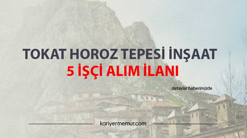 Tokat Horoz Tepesi İnşaat 2 İşçi Alım İlanı