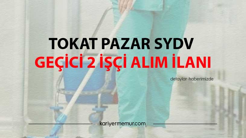 Tokat Pazar SYDV Geçici 2 İşçi Alım İlanı