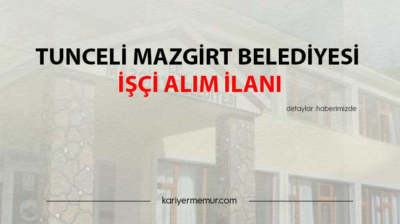 Tunceli Mazgirt Belediyesi İşçi Alım İlanı